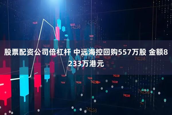 股票配资公司倍杠杆 中远海控回购557万股 金额8233万港元