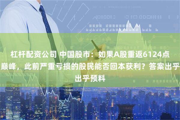 杠杆配资公司 中国股市:如果A股重返6124点辉煌巅峰,此前严重亏损的股民能否回本获利?答案出乎预料