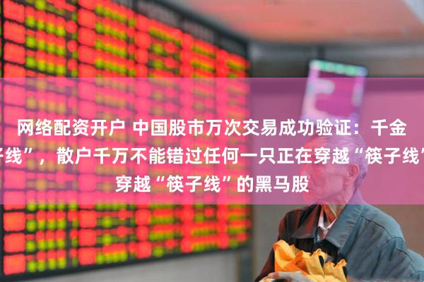 网络配资开户 中国股市万次交易成功验证：千金难买“筷子线”，散户千万不能错过任何一只正在穿越“筷子线”的黑马股