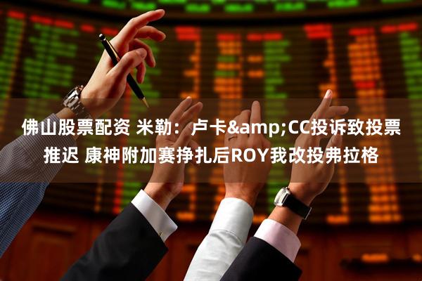 佛山股票配资 米勒：卢卡&CC投诉致投票推迟 康神附加赛挣扎后ROY我改投弗拉格