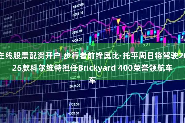 在线股票配资开户 步行者前锋奥比·托平周日将驾驶2026款科尔维特担任Brickyard 400荣誉领航车